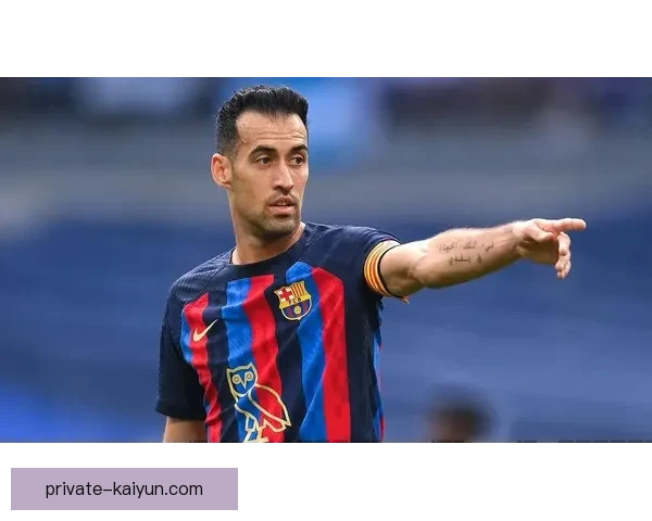 布斯克茨的传奇生涯：定义现代足球的中场大师，表现稳健，备受关注